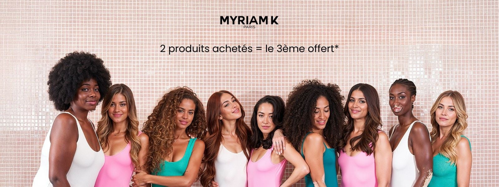 Composez votre routine Myriam K : 2 produits achetés, le 3ème offert* Composez votre routine Myriam K : 2 produits achetés, le 3ème offert*